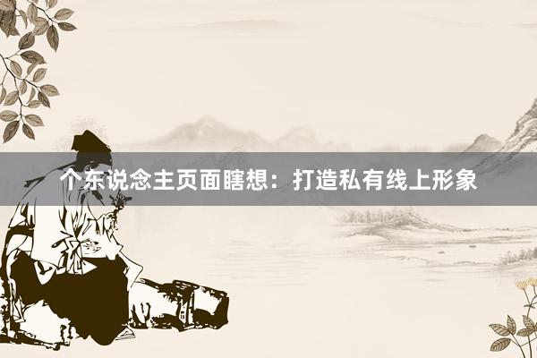 个东说念主页面瞎想:打造私有线上形象