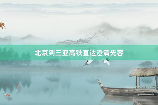 北京到三亚高铁直达澄清先容
