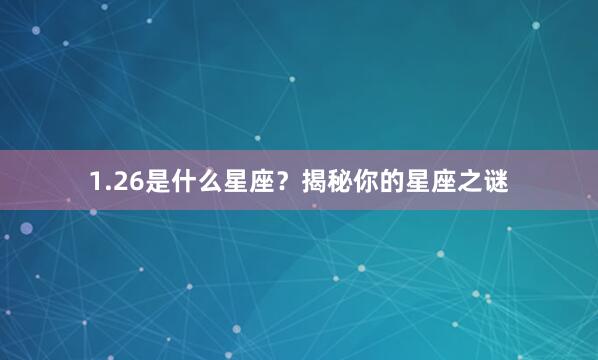 1.26是什么星座？揭秘你的星座之谜